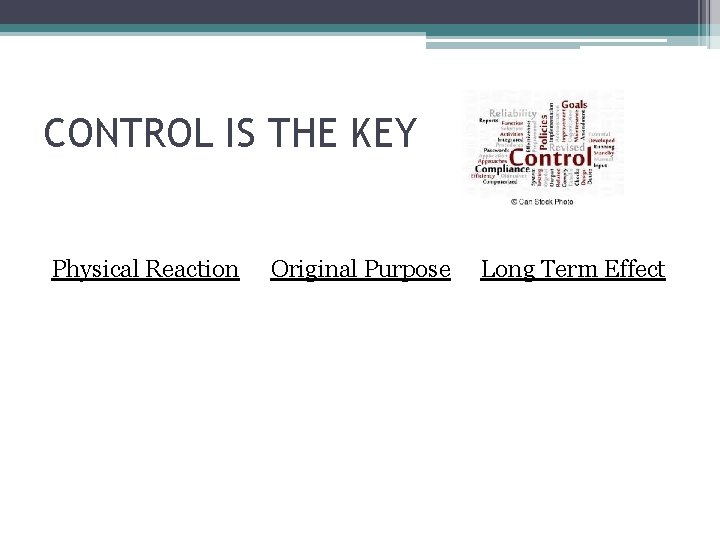 CONTROL IS THE KEY Physical Reaction Original Purpose Long Term Effect 