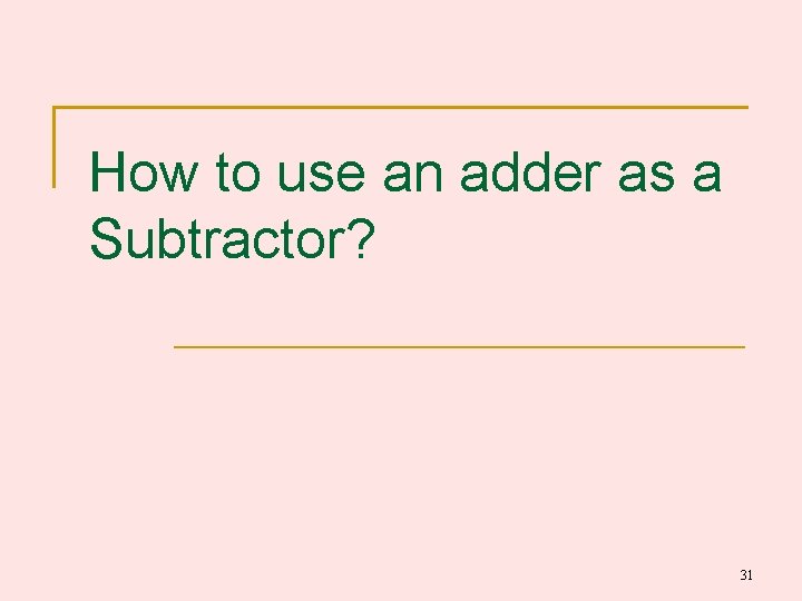 How to use an adder as a Subtractor? 31 How to use an adder as a Subtractor? 31