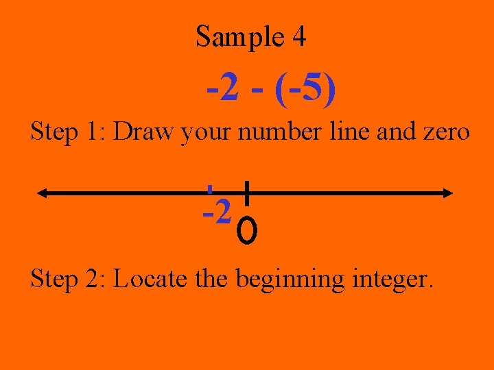 Sample 4 -2 - (-5) Step 1: Draw your number line and zero -2