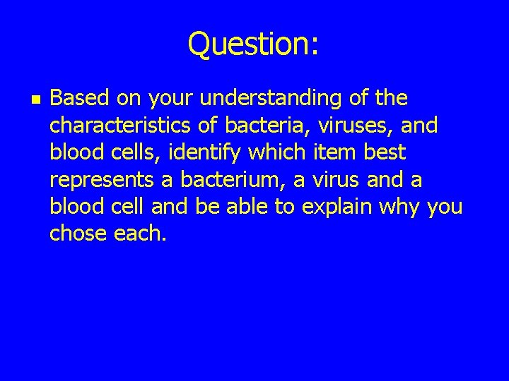 Question: n Based on your understanding of the characteristics of bacteria, viruses, and blood