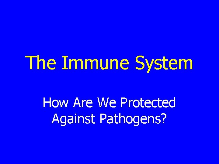 The Immune System How Are We Protected Against Pathogens? 