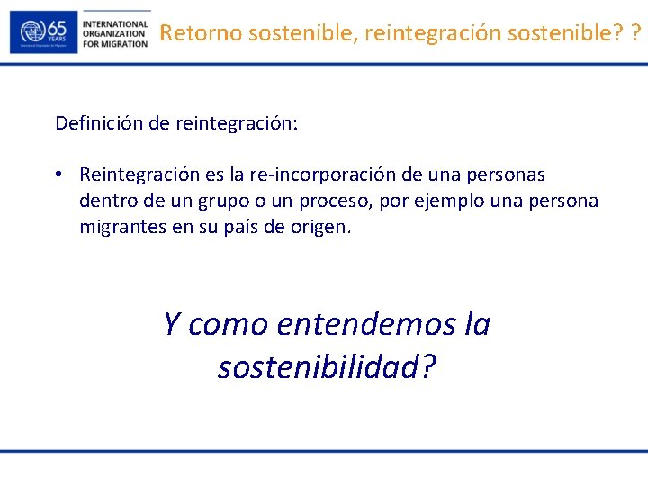 Retorno sostenible, reintegración sostenible? ? Definición de reintegración: • Reintegración es la re-incorporación de