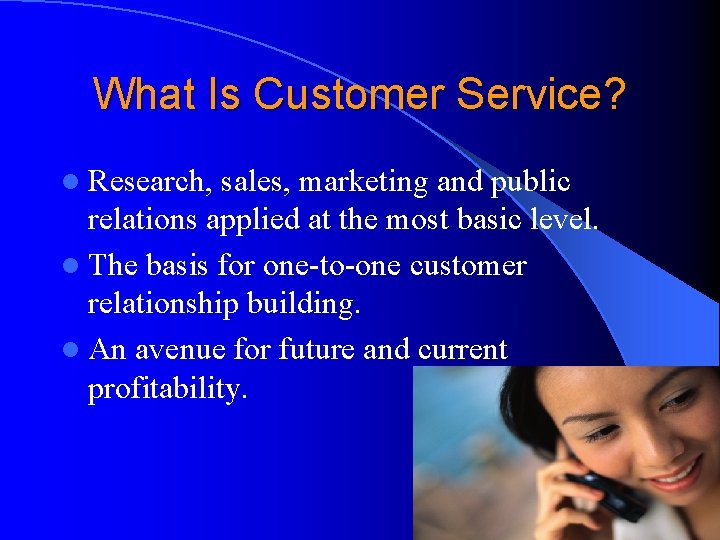 What Is Customer Service? l Research, sales, marketing and public relations applied at the