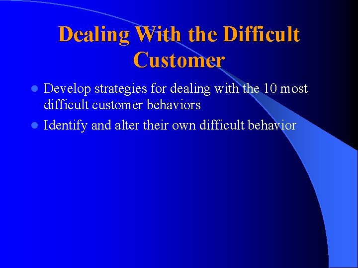 Dealing With the Difficult Customer Develop strategies for dealing with the 10 most difficult