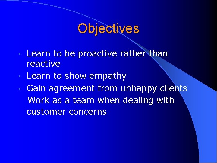 Objectives Learn to be proactive rather than reactive • Learn to show empathy •