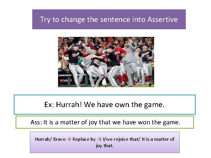 Try to change the sentence into Assertive Ex: Hurrah! We have own the game.