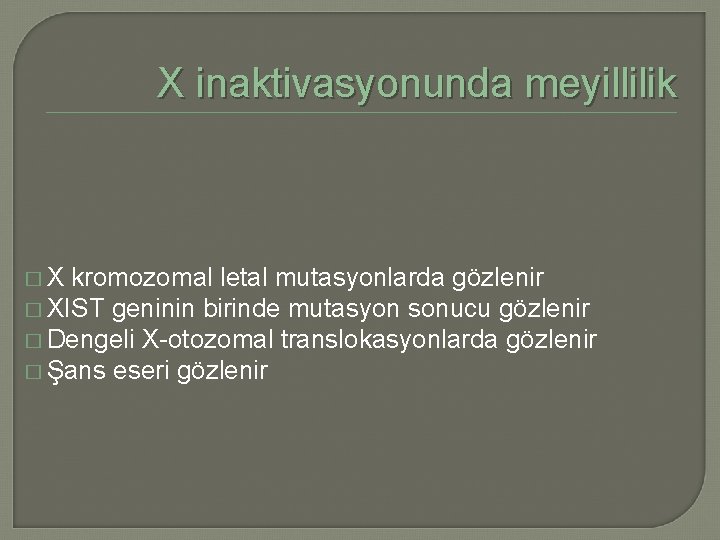 X inaktivasyonunda meyillilik �X kromozomal letal mutasyonlarda gözlenir � XIST geninin birinde mutasyon sonucu