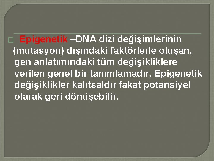 Epigenetik –DNA dizi değişimlerinin (mutasyon) dışındaki faktörlerle oluşan, gen anlatımındaki tüm değişikliklere verilen genel