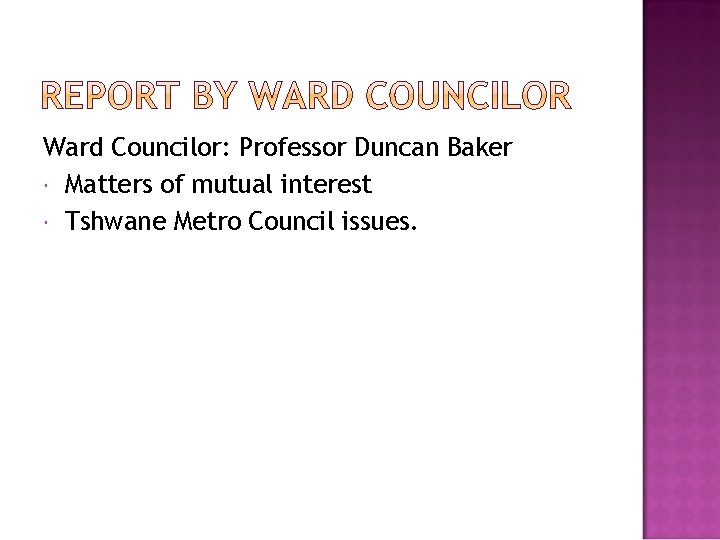 Ward Councilor: Professor Duncan Baker Matters of mutual interest Tshwane Metro Council issues. 