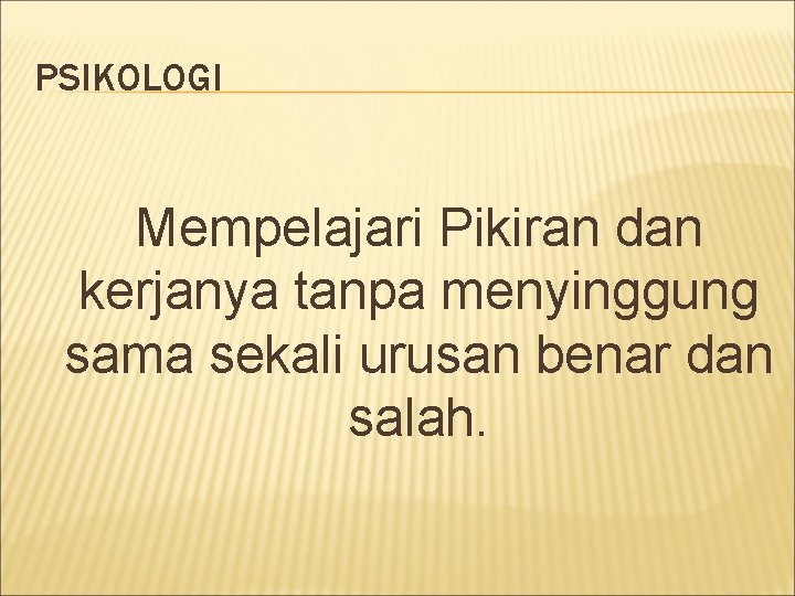 PSIKOLOGI Mempelajari Pikiran dan kerjanya tanpa menyinggung sama sekali urusan benar dan salah. PSIKOLOGI Mempelajari Pikiran dan kerjanya tanpa menyinggung sama sekali urusan benar dan salah.