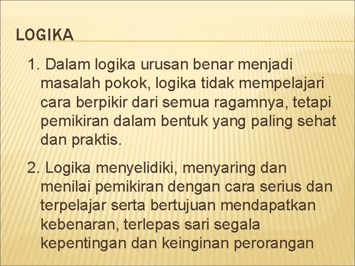 LOGIKA 1. Dalam logika urusan benar menjadi masalah pokok, logika tidak mempelajari cara berpikir LOGIKA 1. Dalam logika urusan benar menjadi masalah pokok, logika tidak mempelajari cara berpikir