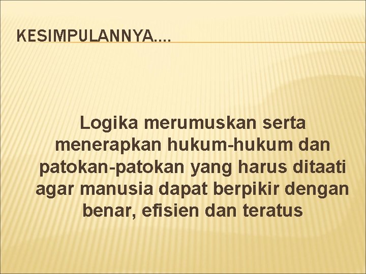 KESIMPULANNYA…. Logika merumuskan serta menerapkan hukum-hukum dan patokan-patokan yang harus ditaati agar manusia dapat