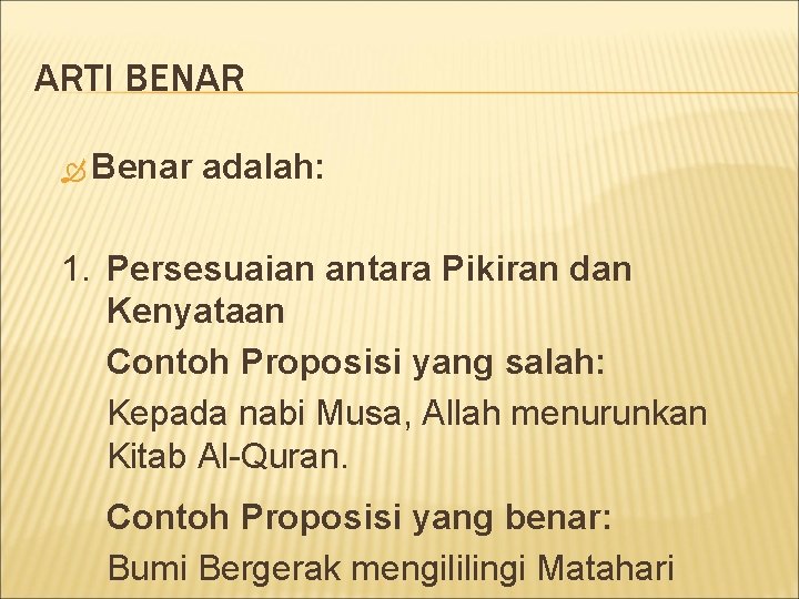 ARTI BENAR Benar adalah: 1. Persesuaian antara Pikiran dan Kenyataan Contoh Proposisi yang salah: