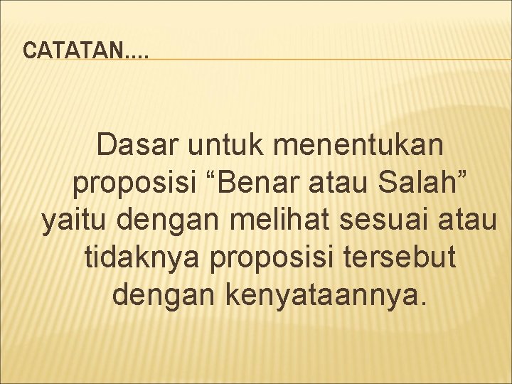 CATATAN…. Dasar untuk menentukan proposisi “Benar atau Salah” yaitu dengan melihat sesuai atau tidaknya CATATAN…. Dasar untuk menentukan proposisi “Benar atau Salah” yaitu dengan melihat sesuai atau tidaknya