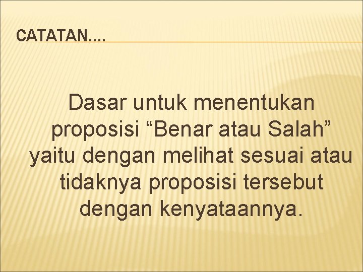 CATATAN…. Dasar untuk menentukan proposisi “Benar atau Salah” yaitu dengan melihat sesuai atau tidaknya