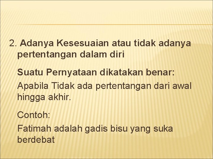 2. Adanya Kesesuaian atau tidak adanya pertentangan dalam diri Suatu Pernyataan dikatakan benar: Apabila 2. Adanya Kesesuaian atau tidak adanya pertentangan dalam diri Suatu Pernyataan dikatakan benar: Apabila