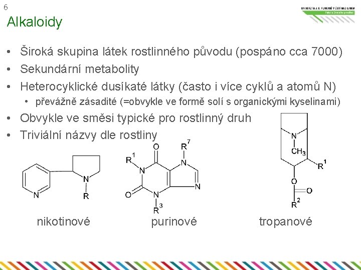 6 Alkaloidy • Široká skupina látek rostlinného původu (pospáno cca 7000) • Sekundární metabolity