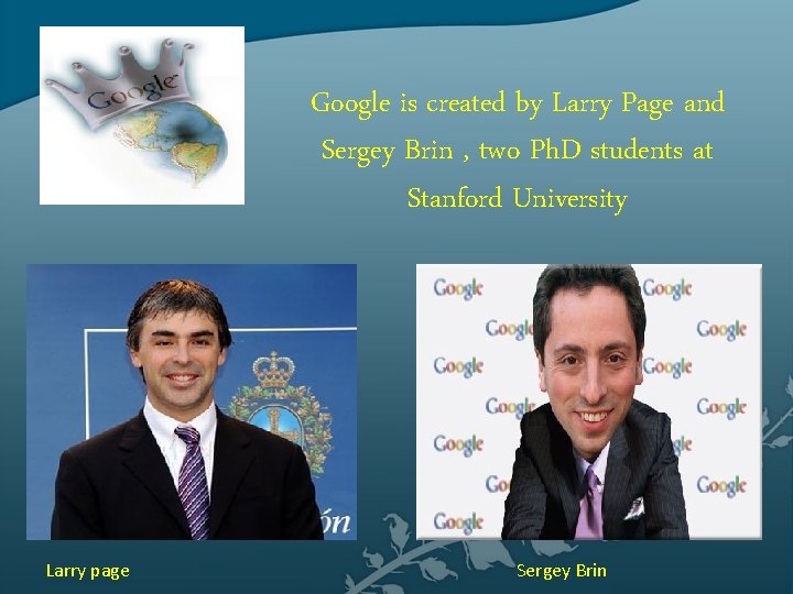 Google is created by Larry Page and Sergey Brin , two Ph. D students