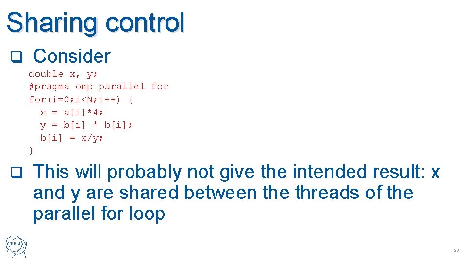 Sharing control q Consider double x, y; #pragma omp parallel for(i=0; i<N; i++) {