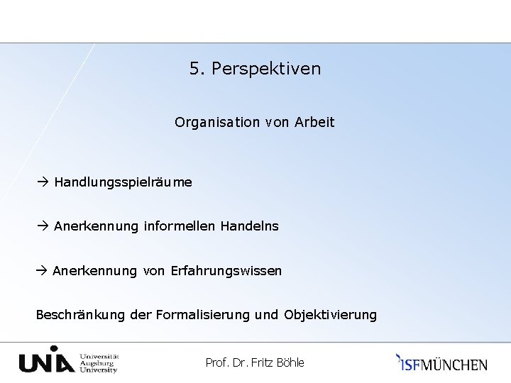 5. Perspektiven Organisation von Arbeit Handlungsspielräume Anerkennung informellen Handelns Anerkennung von Erfahrungswissen Beschränkung der