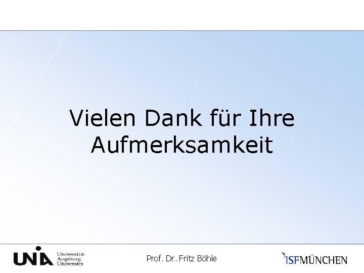 Vielen Dank für Ihre Aufmerksamkeit Universität Augsburg Prof. Dr. Fritz Böhle 