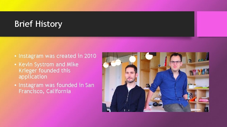 Brief History • Instagram was created in 2010 • Kevin Systrom and Mike Krieger