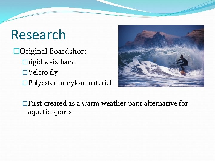 Research �Original Boardshort �rigid waistband �Velcro fly �Polyester or nylon material �First created as