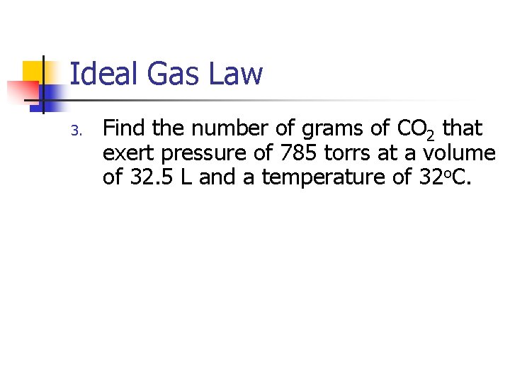 Ideal Gas Law 3. Find the number of grams of CO 2 that exert