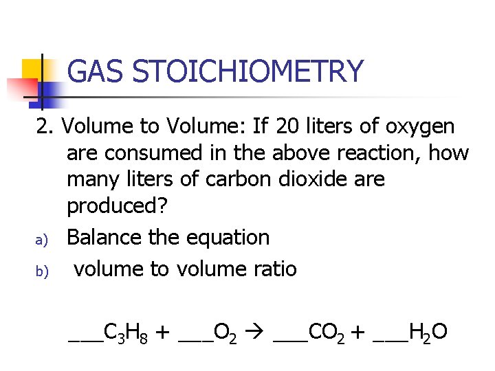 GAS STOICHIOMETRY 2. Volume to Volume: If 20 liters of oxygen are consumed in