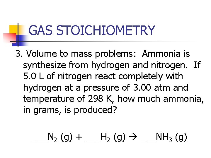 GAS STOICHIOMETRY 3. Volume to mass problems: Ammonia is synthesize from hydrogen and nitrogen.