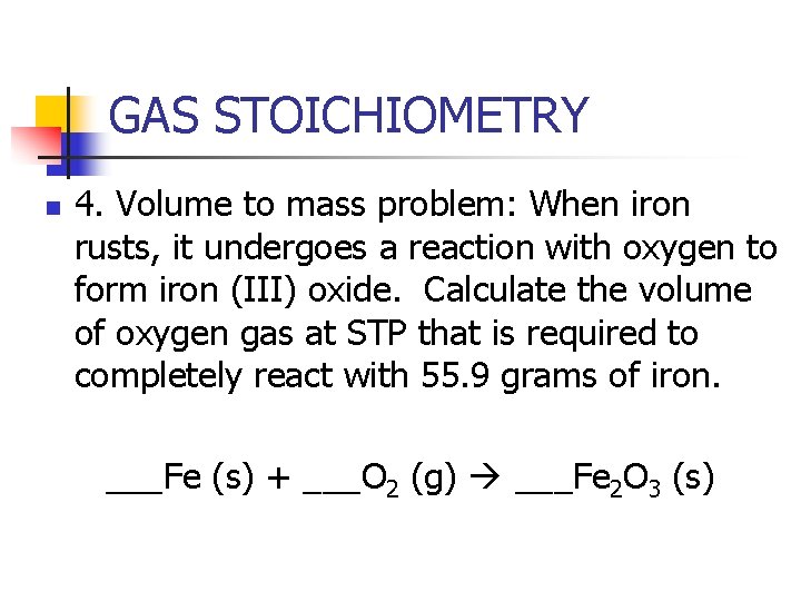 GAS STOICHIOMETRY n 4. Volume to mass problem: When iron rusts, it undergoes a