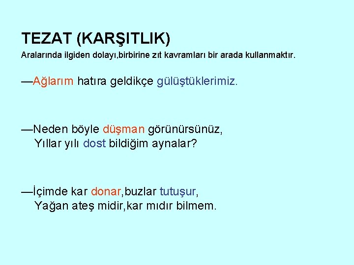 TEZAT (KARŞITLIK) Aralarında ilgiden dolayı, birbirine zıt kavramları bir arada kullanmaktır. —Ağlarım hatıra geldikçe