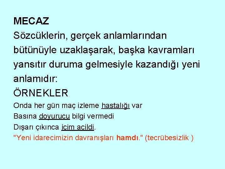 MECAZ Sözcüklerin, gerçek anlamlarından bütünüyle uzaklaşarak, başka kavramları yansıtır duruma gelmesiyle kazandığı yeni anlamıdır: