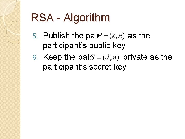 RSA - Algorithm Publish the pair as the participant’s public key 6. Keep the
