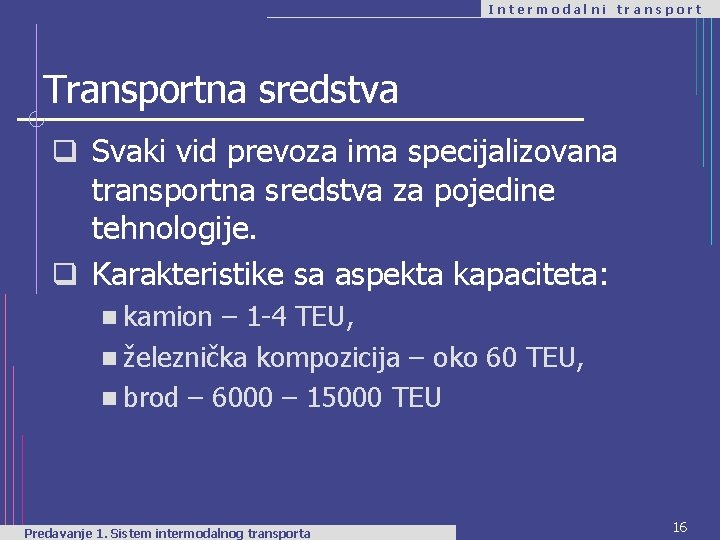 Intermodalni transport Transportna sredstva q Svaki vid prevoza ima specijalizovana transportna sredstva za pojedine