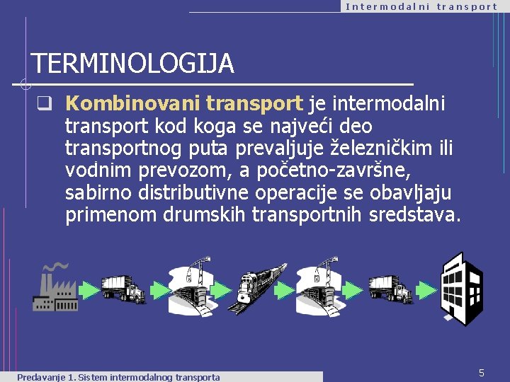 Intermodalni transport TERMINOLOGIJA q Kombinovani transport je intermodalni transport kod koga se najveći deo