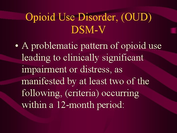 Opioid Use Disorder, (OUD) DSM-V • A problematic pattern of opioid use leading to