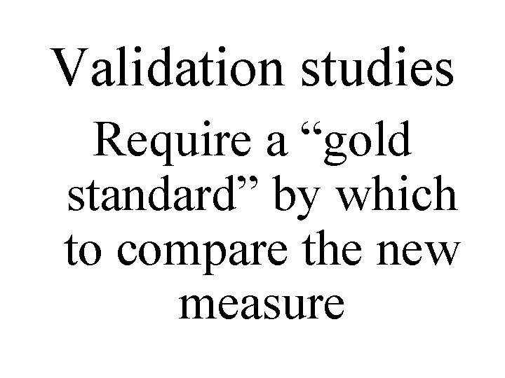 Validation studies Require a “gold standard” by which to compare the new measure 
