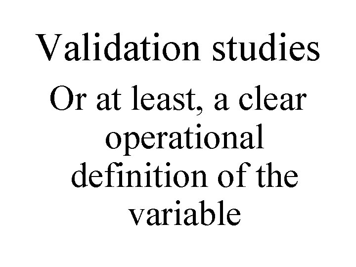 Validation studies Or at least, a clear operational definition of the variable 