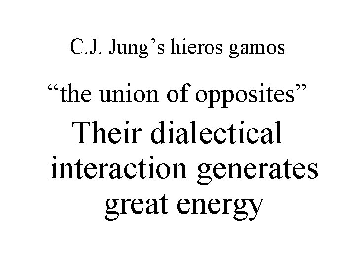 C. J. Jung’s hieros gamos “the union of opposites” Their dialectical interaction generates great