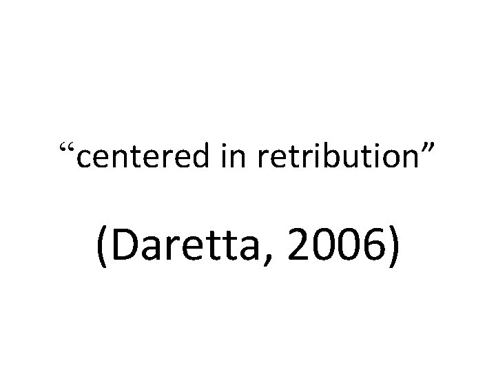 “centered in retribution” (Daretta, 2006) 