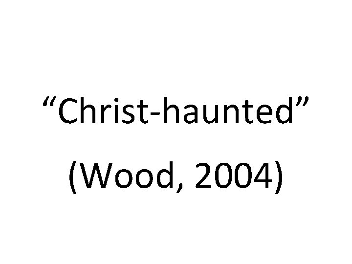 “Christ-haunted” (Wood, 2004) 