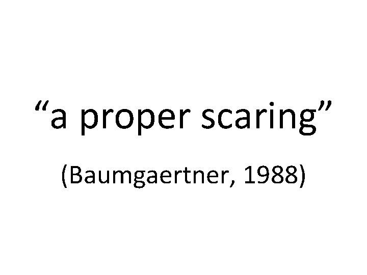 “a proper scaring” (Baumgaertner, 1988) 