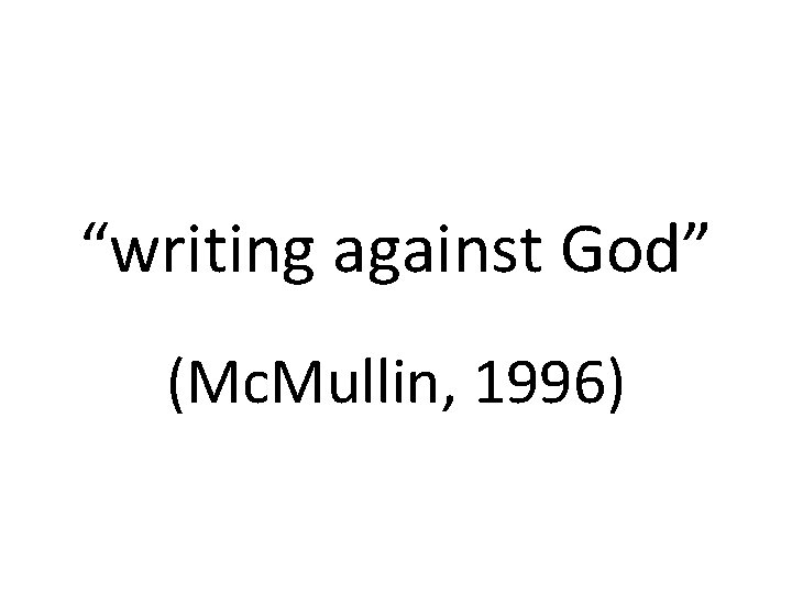 “writing against God” (Mc. Mullin, 1996) 