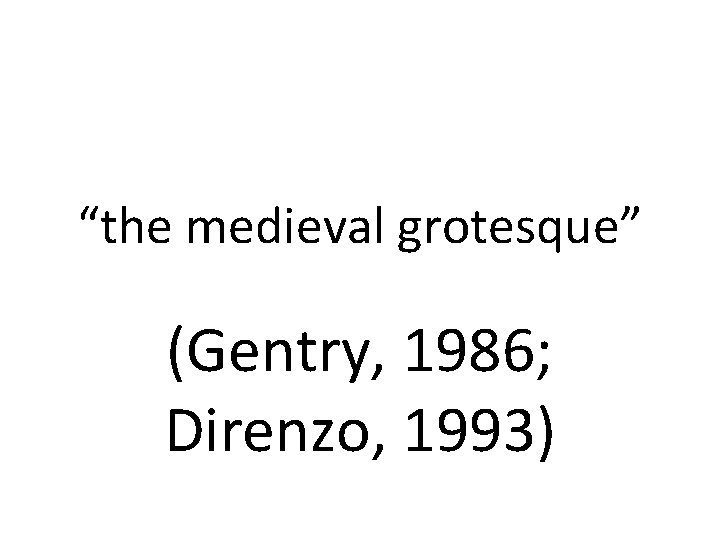 “the medieval grotesque” (Gentry, 1986; Direnzo, 1993) 