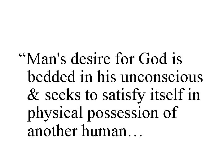 “Man's desire for God is bedded in his unconscious & seeks to satisfy itself