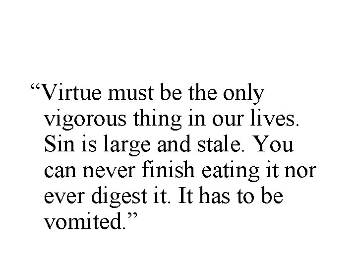 “Virtue must be the only vigorous thing in our lives. Sin is large and