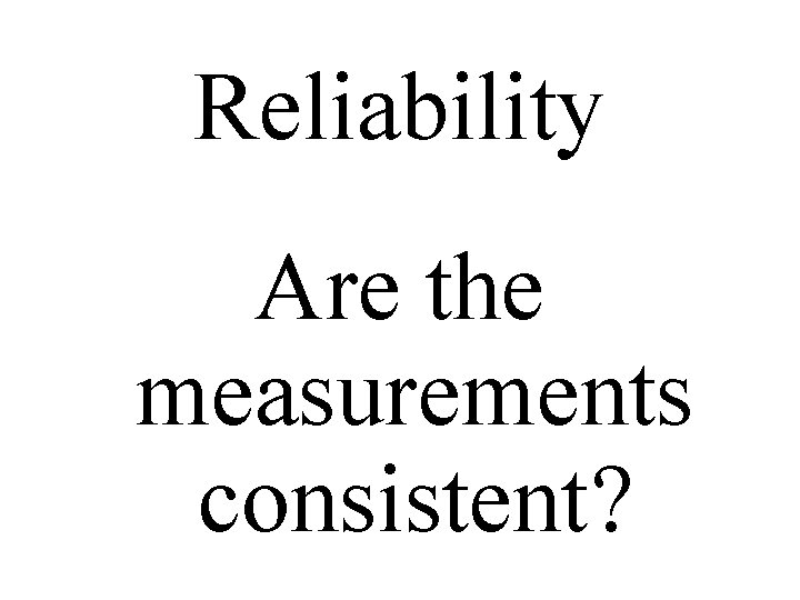 Reliability Are the measurements consistent? 