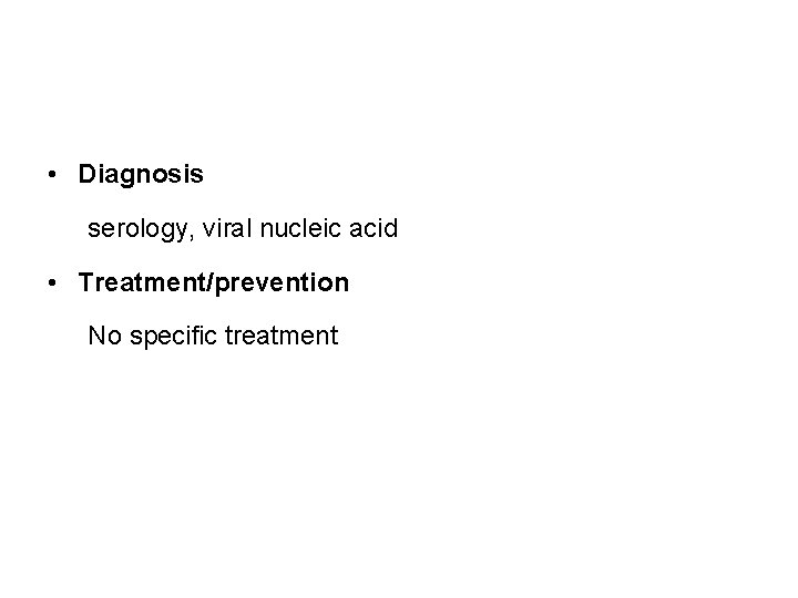  • Diagnosis serology, viral nucleic acid • Treatment/prevention No specific treatment 
