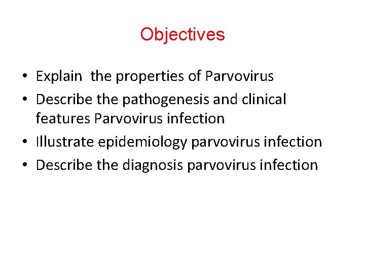 Objectives • Explain the properties of Parvovirus • Describe the pathogenesis and clinical features